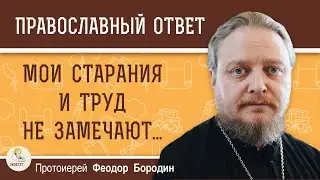 МОИ СТАРАНИЯ И ТРУД НЕ ЗАМЕЧАЮТ. Грешно ли искать похвалы ? Протоиерей Феодор Бородин