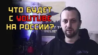 ЧТО БУДЕТ С YOUTUBE В РОССИИ?!
