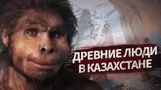 ПЕРВЫЕ ЛЮДИ НА ТЕРРИТОРИИ КАЗАХСТАНА | НАША ИСТОРИЯ