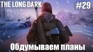 Обдумываем планы | The Long Dark (Survival mode) #29