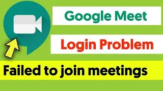 Failed to Join Meetings | Login Problem In Google Meet