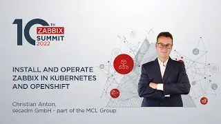 Install and operate Zabbix in Kubernetes and OpenShift by Christian Anton / Zabbix Summit 2022