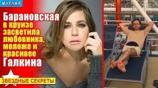 🔔 Барановская в круизе засветила любовника, моложе и красивее Галкина