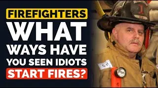 Firefighters, What Ways Have You Seen Idiots Literally Make Their Lives Go up in Flames?