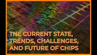 The Current State, Trends, Challenges, and Future of Chips