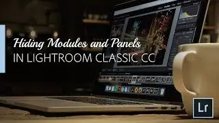 Lightroom Coffee Break: Hiding Modules and Panels in Lightroom Classic CC | Adobe Lightroom