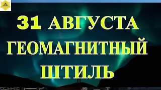 ГЕОМАГНИТНЫЙ ШТИЛЬ 31 АВГУСТА!