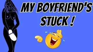 My Boyfriend's Stuck /Joke / Funny Joke /Joke Video