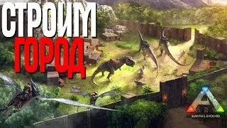 ARK: Survival Evolved СТРОИМ НАШ ГОРОД