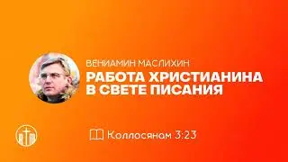 РАБОТА ХРИСТИАНИНА В СВЕТЕ ПИСАНИЯ / Вениамин Маслихин (АУДИО)