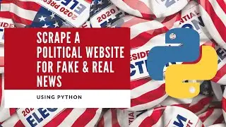 Web Scrape A Political Website For Fake & Real News Using Python