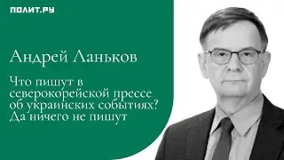 Андрей Ланьков: Что пишут в северокорейской прессе об украинских событиях? Да ничего не пишут