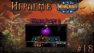 Играем в Warcraft 3 #18 - Uther Party 2