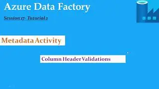 S17.Azure Data Factory- Metadata Activity And file and column validations- Tutorial 2