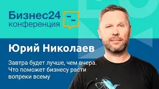 Завтра будет лучше, чем вчера: Что поможет бизнесу расти вопреки всему. Юрий Николаев