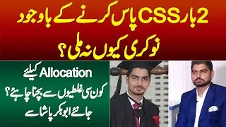 2 Baar CSS Pass Karne Ke Baad Bhi Job Kyun Na Mili? Allocation Ke Liye Konsi Ghalatian Hoti Hain?