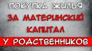 Покупка жилья за материнский капитал у родственников 2021