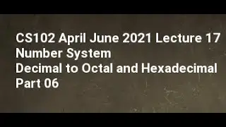 CS102 April June 2021 Lecture 17 Number System Decimal to Octal and Hexadecimal Part 06