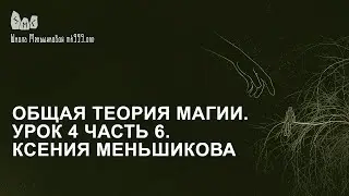 Общая теория магии. Урок 4 часть 6. Ксения Меньшикова