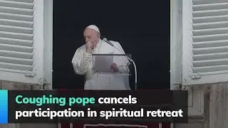 Coughing pope cancels participation in spiritual retreat