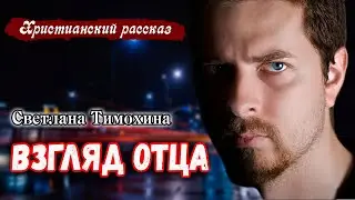 Хороший Рассказ ВЗГЛЯД ОТЦА Новый христианский рассказ Светлана Тимохина || МСЦ ЕХБ