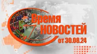 Время Новостей от 30.08.24