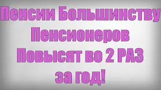 Пенсии Большинству Пенсионеров Повысят во 2 РАЗ за год