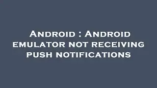 Android : Android emulator not receiving push notifications