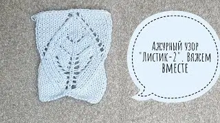 Ажурный узор "Листик-2". Вяжем вместе. Мастер-класс