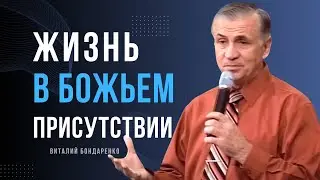 Виталий  Бондаренко  - Жизнь в Божьем присутствии │ Проповеди христианские