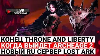 КОНЕЦ THRONE AND LIBERTY, НОВЫЙ РУССКИЙ СЕРВЕР LOST ARK, КОГДА ВЫЙДЕТ ARCHEAGE 2