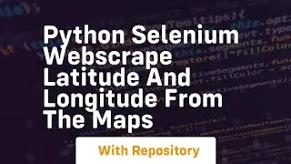 Python Selenium Webscrape Latitude and Longitude from the Maps