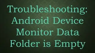 Troubleshooting: Android Device Monitor Data Folder is Empty