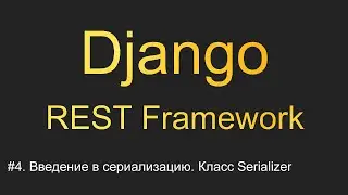 #4. Введение в сериализацию. Класс Serializer | Уроки по Django REST Framework