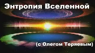 Энтропия Вселенной (с Олегом Теряевым)