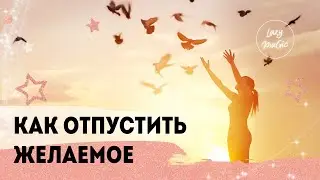 КАК ОТПУСТИТЬ ЖЕЛАНИЕ | Как ускорить исполнение мечты