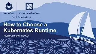 How to Choose a Kubernetes Runtime - Justin Cormack, Docker