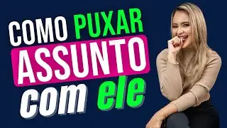 Como Puxar Assunto Com Ele - INFALÍVEL