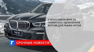 У кроссовера BMW X5 появилась удлиненная версия для рынка Китая