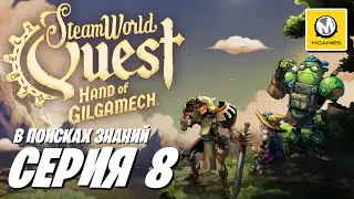 SteamWorld Quest Hand of Gilgamech | Серия 8 | В Поисках Знаний