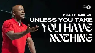 Unless you take you have nothing! | Ps Kabelo Mabalane  | Redemption Church