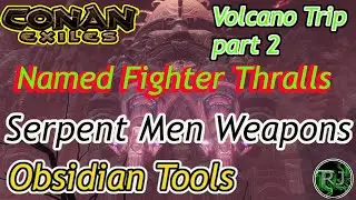 Conan Exiles Volcano Thralls and Weapons part 2 How to get Serpent Men Weapons  Obsidian Tools
