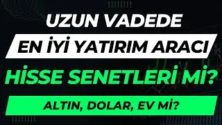 Uzun Vadede En İyi Yatırım Aracı: Hisse Senetleri Mi? Altın, Dolar, Ev Mi?