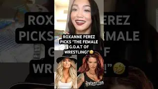 ROXANNE PEREZ PICKS THE WOMEN'S G.O.A.T OF WRESTLING!