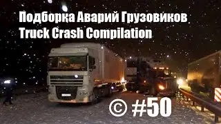 Подборка Аварий Грузовиков / Truck Crash Compilation / © #50 / Аварии Грузовиков / Аварии и ДТП