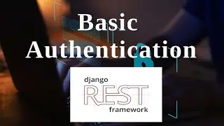 Django Rest Framework Authentication Series - Basic Authentication - Examples with Django