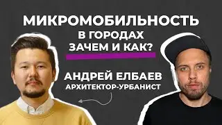 Зачем нужна микромобильность в городах и как сделать правильно. Андрей Елбаев