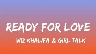 Ready For Love - Wiz Khalifa & Girl Talk (Lyrics)