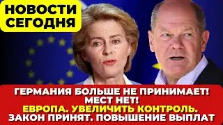 Германия больше не принимает! Европа. Увеличить контроль. Закон принят. Повышение выплат Новости