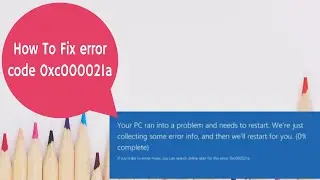 How to fix Your PC Ran into a Problem and Needs to Restart error code 0xc000021a